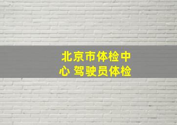 北京市体检中心 驾驶员体检